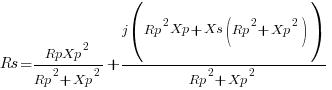 Rs={RpXp^2}/{Rp^2 + Xp^2} + {j(Rp^2Xp + Xs(Rp^2 + Xp^2))}/{Rp^2 + Xp^2}